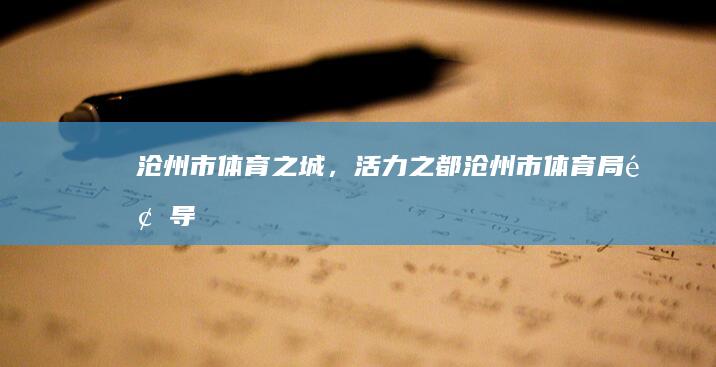 沧州市：体育之城，活力之都 (沧州市体育局领导班子)